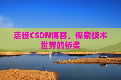 连接CSDN博客,探索技术世界的桥梁 连接CSDN博客,探索技术世界的桥梁